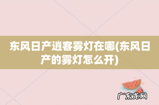 东风日产的雾灯怎么开 东风日产逍客雾灯在哪
