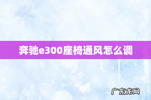 奔驰e300座椅通风怎么调