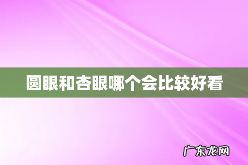 圆眼和杏眼哪个会比较好看
