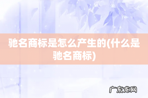 什么是驰名商标 驰名商标是怎么产生的