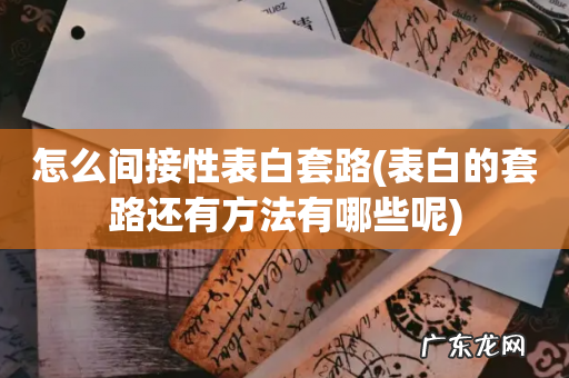 表白的套路还有方法有哪些呢 怎么间接性表白套路