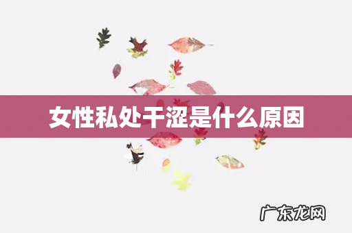 女性私处干涩是什么原因