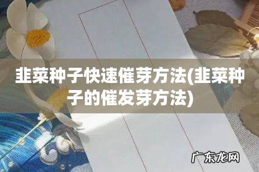 韭菜种子的催发芽方法 韭菜种子快速催芽方法