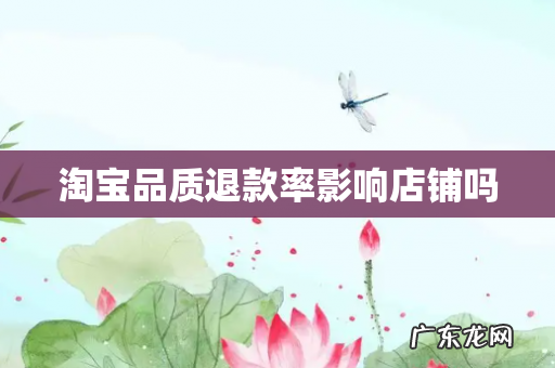 淘宝品质退款率影响店铺吗