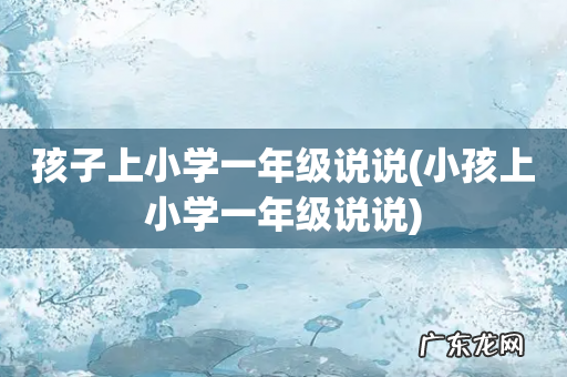 小孩上小学一年级说说 孩子上小学一年级说说