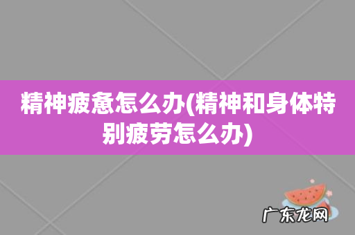 精神和身体特别疲劳怎么办 精神疲惫怎么办