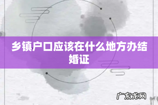 乡镇户口应该在什么地方办结婚证