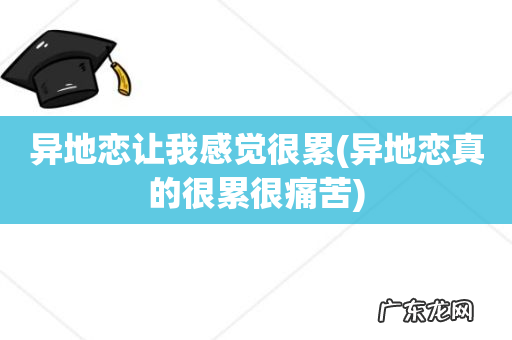 异地恋真的很累很痛苦 异地恋让我感觉很累