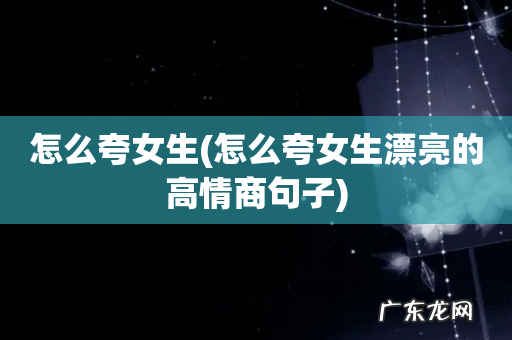 怎么夸女生漂亮的高情商句子 怎么夸女生