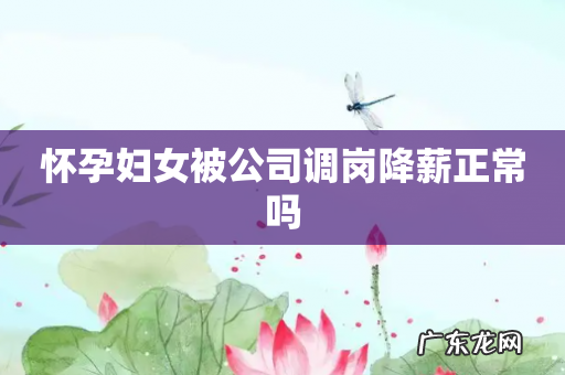 怀孕妇女被公司调岗降薪正常吗