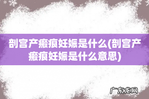 剖宫产瘢痕妊娠是什么意思 剖宫产瘢痕妊娠是什么