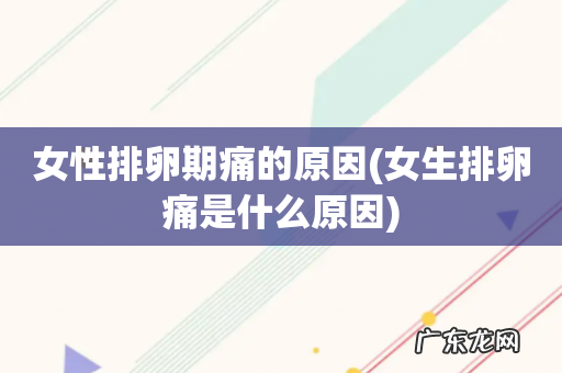 女生排卵痛是什么原因 女性排卵期痛的原因