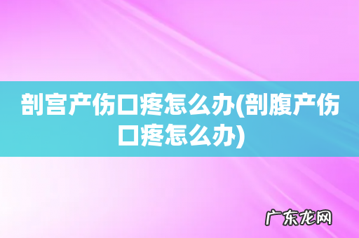 剖腹产伤口疼怎么办 剖宫产伤口疼怎么办
