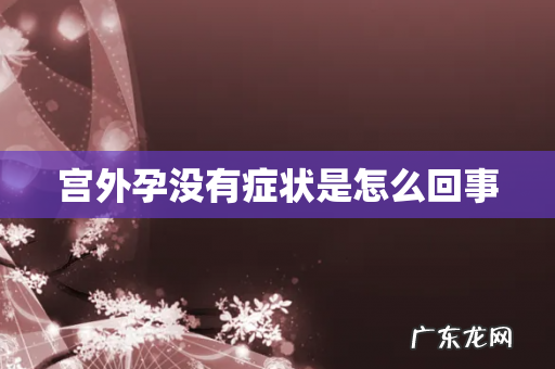 宫外孕没有症状是怎么回事