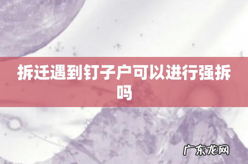 拆迁遇到钉子户可以进行强拆吗