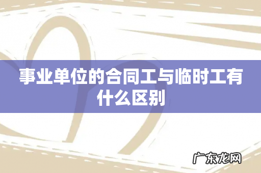 事业单位的合同工与临时工有什么区别
