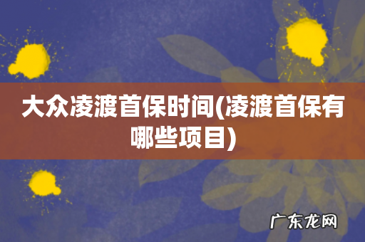 凌渡首保有哪些项目 大众凌渡首保时间