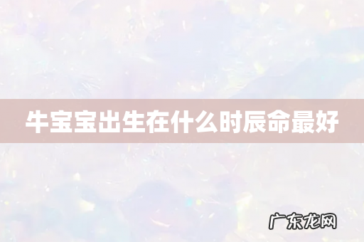 牛宝宝出生在什么时辰命最好