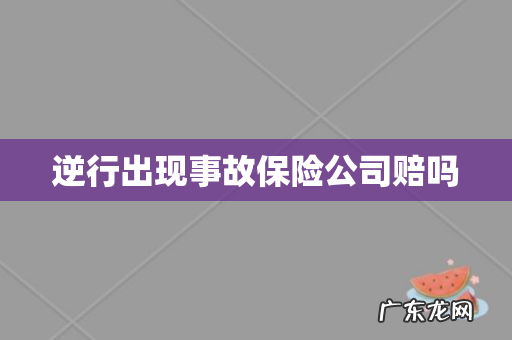 逆行出现事故保险公司赔吗