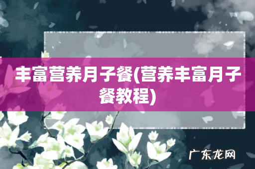 营养丰富月子餐教程 丰富营养月子餐
