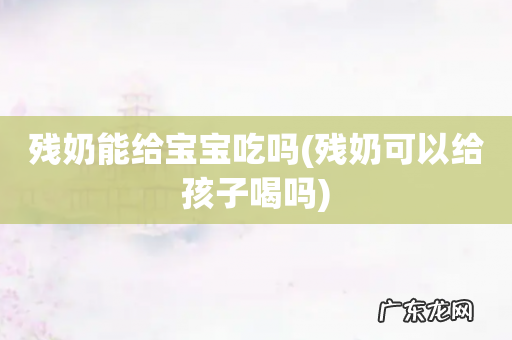 残奶可以给孩子喝吗 残奶能给宝宝吃吗