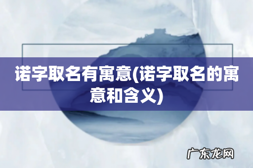 诺字取名的寓意和含义 诺字取名有寓意