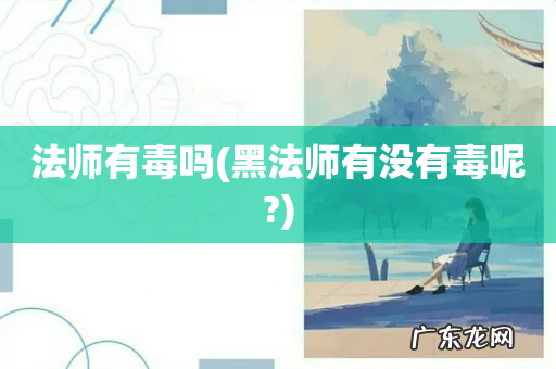 黑法师有没有毒呢? 法师有毒吗