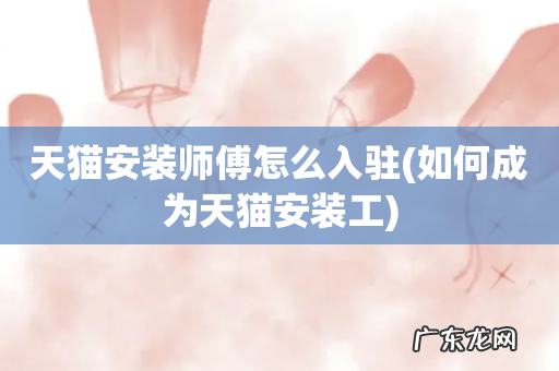 如何成为天猫安装工 天猫安装师傅怎么入驻