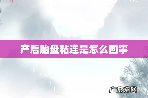 产后胎盘粘连是怎么回事