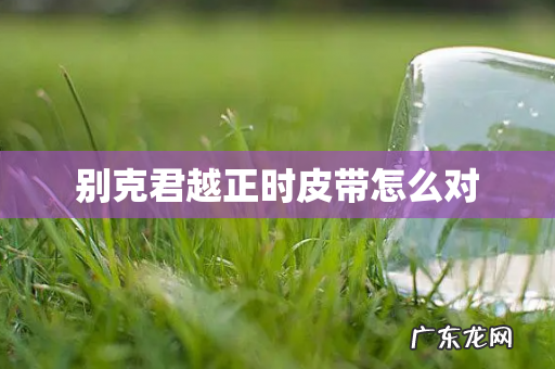 别克君越正时皮带怎么对