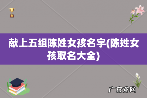 陈姓女孩取名大全 献上五组陈姓女孩名字
