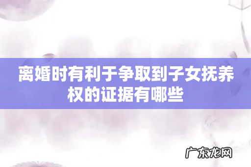 离婚时有利于争取到子女抚养权的证据有哪些