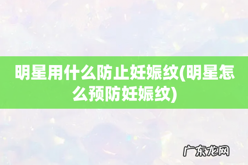 明星怎么预防妊娠纹 明星用什么防止妊娠纹