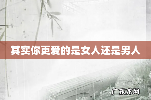 其实你更爱的是女人还是男人