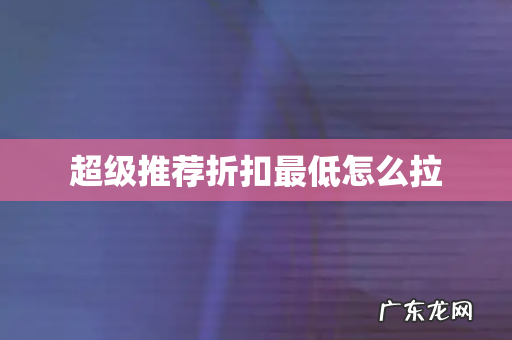超级推荐折扣最低怎么拉