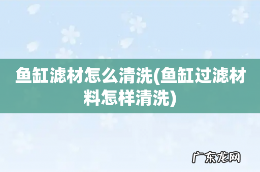 鱼缸过滤材料怎样清洗 鱼缸滤材怎么清洗