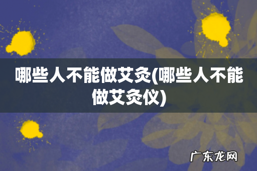 哪些人不能做艾灸仪 哪些人不能做艾灸