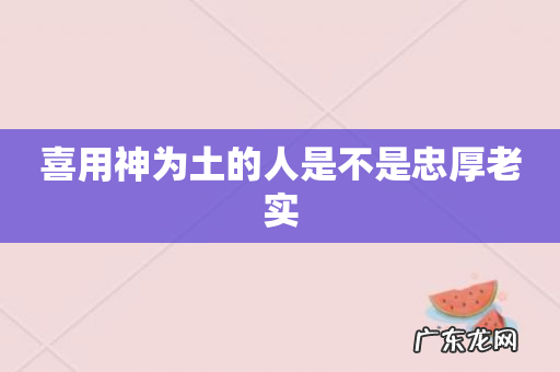 喜用神为土的人是不是忠厚老实