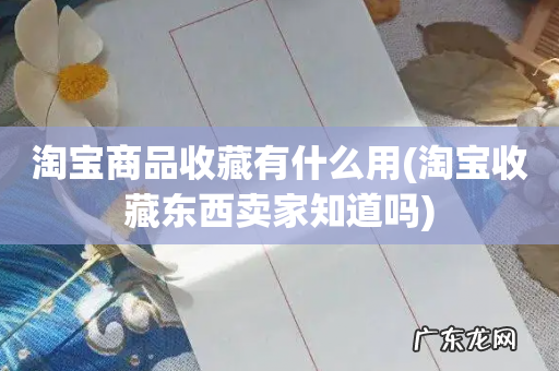 淘宝收藏东西卖家知道吗 淘宝商品收藏有什么用