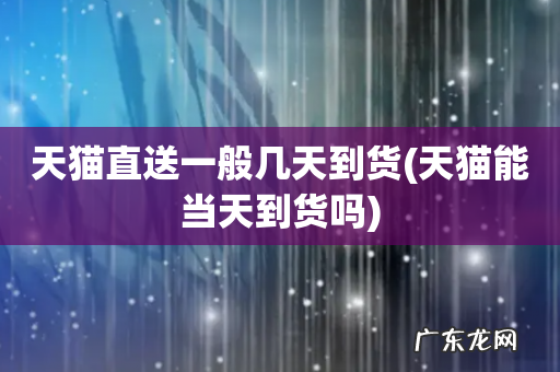 天猫能当天到货吗 天猫直送一般几天到货