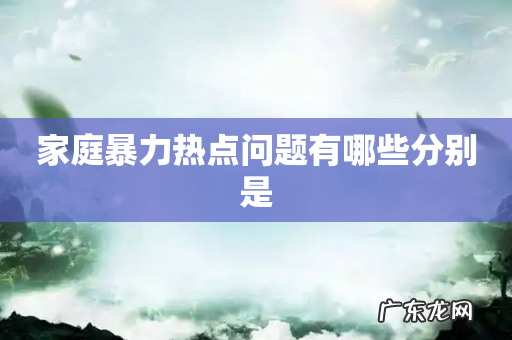 家庭暴力热点问题有哪些分别是