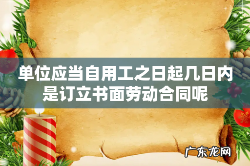 单位应当自用工之日起几日内是订立书面劳动合同呢