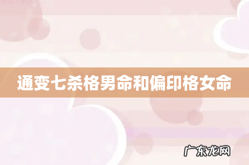 通变七杀格男命和偏印格女命