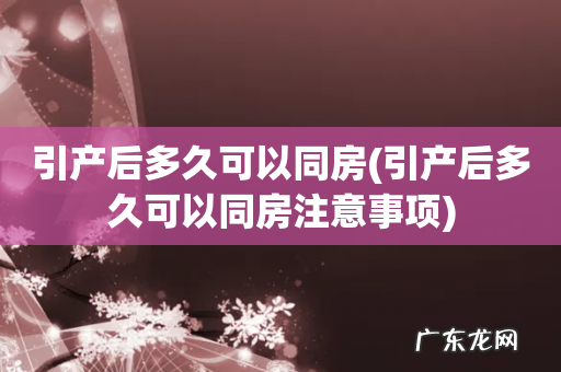 引产后多久可以同房注意事项 引产后多久可以同房