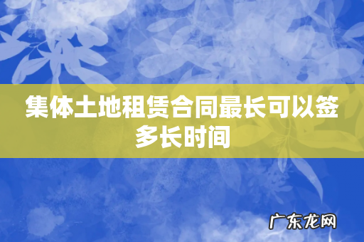 集体土地租赁合同最长可以签多长时间