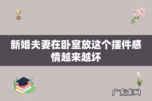 新婚夫妻在卧室放这个摆件感情越来越坏