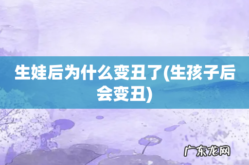 生孩子后会变丑 生娃后为什么变丑了