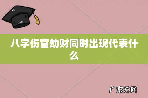 八字伤官劫财同时出现代表什么