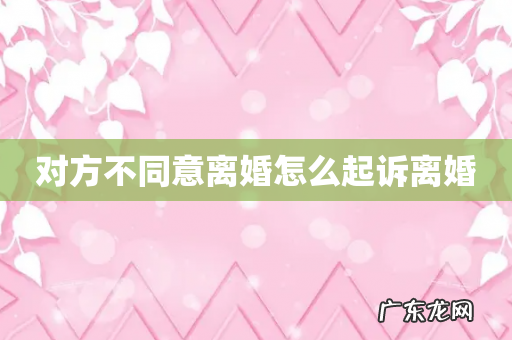 对方不同意离婚怎么起诉离婚