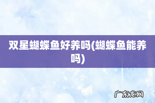 蝴蝶鱼能养吗 双星蝴蝶鱼好养吗